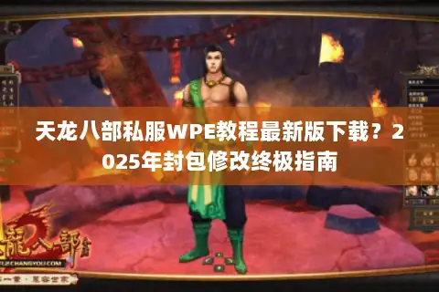 天龙八部私服WPE教程最新版下载?2025年封包修改终极指南 天龙八部私服WPE教程最新版下载?2025年封包修改终极指南