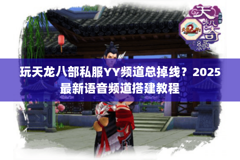 玩天龙八部私服YY频道总掉线？2025最新语音频道搭建教程