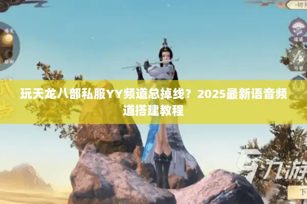 玩天龙八部私服YY频道总掉线？2025最新语音频道搭建教程
