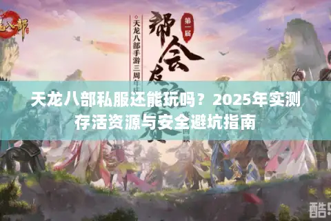 天龙八部私服还能玩吗?2025年实测存活资源与安全避坑指南 天龙八部私服还能玩吗?2025年实测存活资源与安全避坑指南