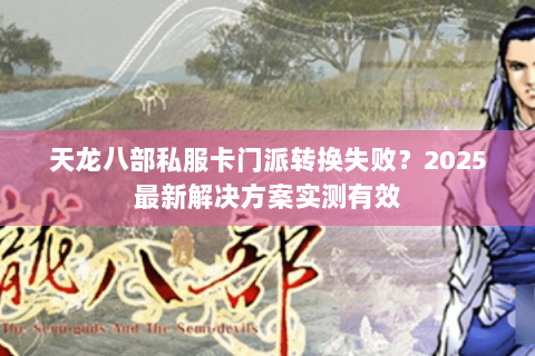 天龙八部私服卡门派转换失败？2025最新解决方案实测有效