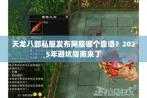 天龙八部私服发布网服哪个靠谱？2025年避坑指南来了