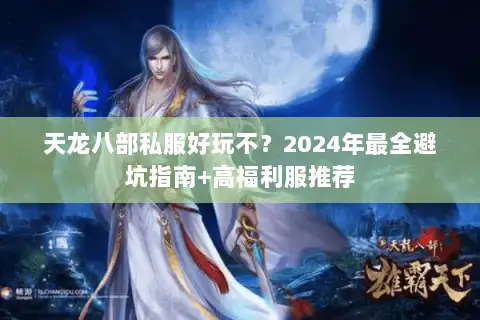 天龙八部私服好玩不?2024年最全避坑指南+高福利服推荐 天龙八部私服好玩不?2024年最全避坑指南+高福利服推荐