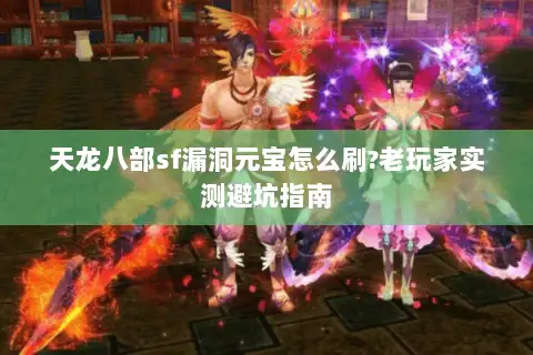 天龙八部sf漏洞元宝怎么刷?老玩家实测避坑指南 天龙八部sf漏洞元宝怎么刷?老玩家实测避坑指南