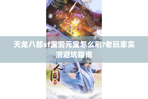 天龙八部sf漏洞元宝怎么刷?老玩家实测避坑指南 天龙八部sf漏洞元宝怎么刷?老玩家实测避坑指南