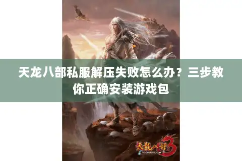 天龙八部私服解压失败怎么办?三步教你正确安装游戏包 天龙八部私服解压失败怎么办?三步教你正确安装游戏包