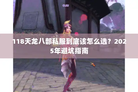 118天龙八部私服到底该怎么选？2025年避坑指南