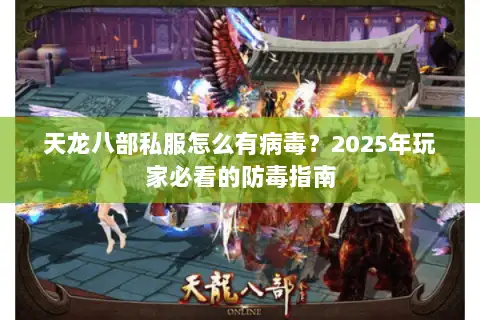 天龙八部私服怎么有病毒?2025年玩家必看的防毒指南 天龙八部私服怎么有病毒?2025年玩家必看的防毒指南
