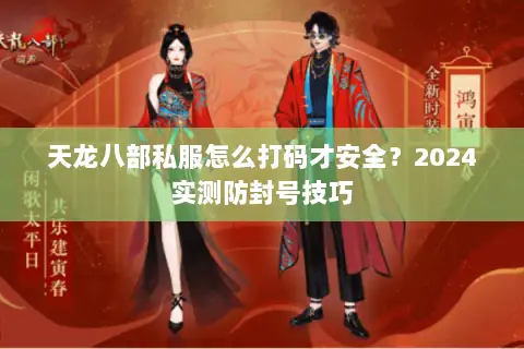 天龙八部私服怎么打码才安全?2024实测防封号技巧 天龙八部私服怎么打码才安全?2024实测防封号技巧