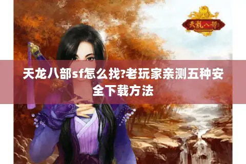 天龙八部sf怎么找?老玩家亲测五种安全下载方法