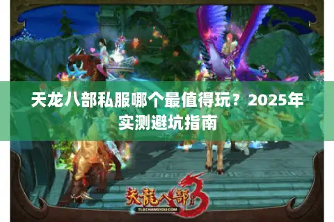 天龙八部私服哪个最值得玩?2025年实测避坑指南 天龙八部私服哪个最值得玩?2025年实测避坑指南