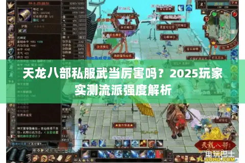 天龙八部私服武当厉害吗?2025玩家实测流派强度解析 天龙八部私服武当厉害吗?2025玩家实测流派强度解析