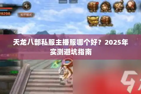 天龙八部私服主播服哪个好？2025年实测避坑指南