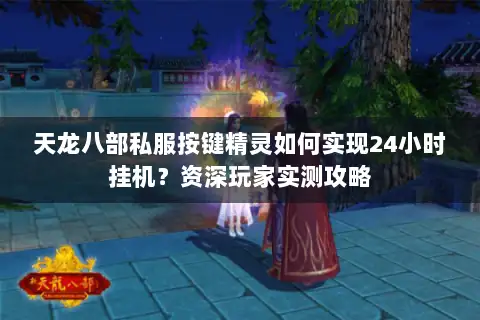 天龙八部私服按键精灵如何实现24小时挂机？资深玩家实测攻略