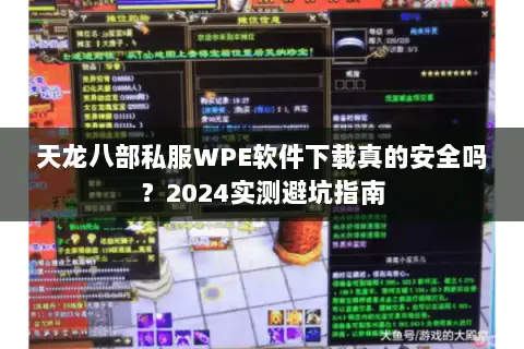 天龙八部私服WPE软件下载真的安全吗?2024实测避坑指南 天龙八部私服WPE软件下载真的安全吗?2024实测避坑指南