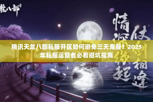 腾讯天龙八部私服开区如何避免三天鬼服?2025年私服运营者必看避坑指南 腾讯天龙八部私服开区如何避免三天鬼服?2025年私服运营者必看避坑指南