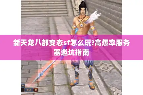 新天龙八部变态sf怎么玩?高爆率服务器避坑指南