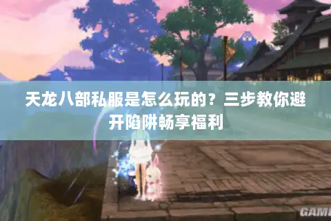 天龙八部私服是怎么玩的？三步教你避开陷阱畅享福利