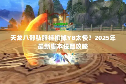 天龙八部私服挂机掉YB太慢？2025年最新脚本设置攻略