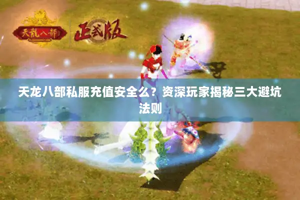 天龙八部私服充值安全么？资深玩家揭秘三大避坑法则