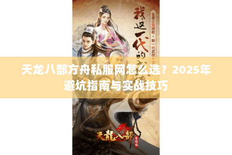 天龙八部方舟私服网怎么选?2025年避坑指南与实战技巧 天龙八部方舟私服网怎么选?2025年避坑指南与实战技巧