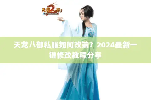 天龙八部私服如何改端?2024最新一键修改教程分享 天龙八部私服如何改端?2024最新一键修改教程分享