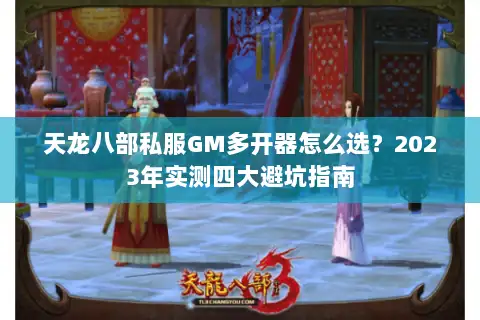 天龙八部私服GM多开器怎么选？2023年实测四大避坑指南