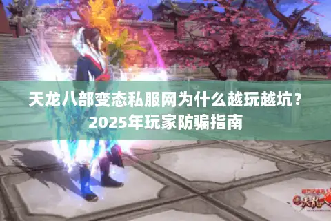 天龙八部变态私服网为什么越玩越坑?2025年玩家防骗指南 天龙八部变态私服网为什么越玩越坑?2025年玩家防骗指南