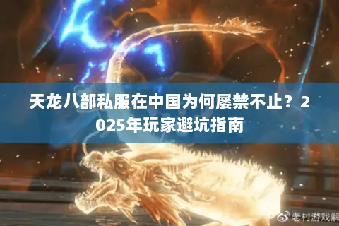 天龙八部私服在中国为何屡禁不止?2025年玩家避坑指南 天龙八部私服在中国为何屡禁不止?2025年玩家避坑指南