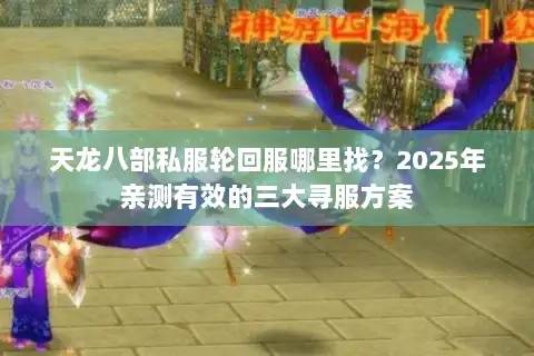 天龙八部私服轮回服哪里找?2025年亲测有效的三大寻服方案 天龙八部私服轮回服哪里找?2025年亲测有效的三大寻服方案
