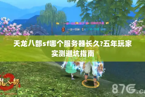 天龙八部sf哪个服务器长久?五年玩家实测避坑指南 天龙八部sf哪个服务器长久?五年玩家实测避坑指南