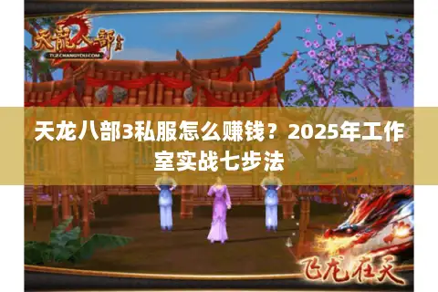 天龙八部3私服怎么赚钱？2025年工作室实战七步法