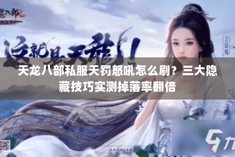 天龙八部私服天罚怒吼怎么刷?三大隐藏技巧实测掉落率翻倍 天龙八部私服天罚怒吼怎么刷?三大隐藏技巧实测掉落率翻倍