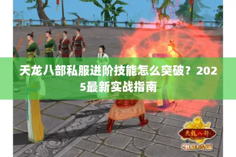 天龙八部私服进阶技能怎么突破?2025最新实战指南 天龙八部私服进阶技能怎么突破?2025最新实战指南