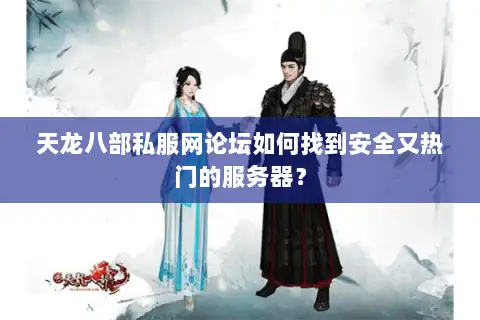 天龙八部私服网论坛如何找到安全又热门的服务器？