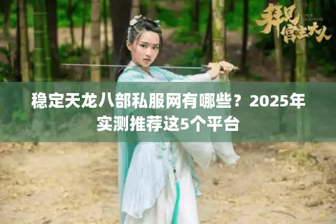 稳定天龙八部私服网有哪些？2025年实测推荐这5个平台
