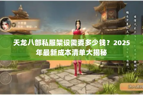 天龙八部私服架设需要多少钱？2025年最新成本清单大揭秘