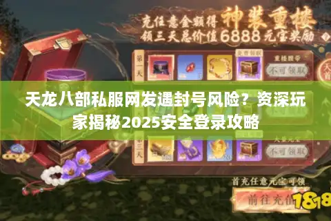 天龙八部私服网发遇封号风险?资深玩家揭秘2025安全登录攻略 天龙八部私服网发遇封号风险?资深玩家揭秘2025安全登录攻略