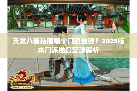 天龙八部私服哪个门派最强？2025版本门派梯度实测解析