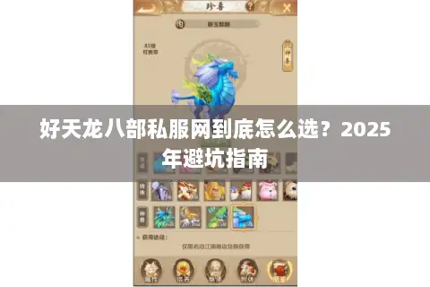 好天龙八部私服网到底怎么选？2025年避坑指南