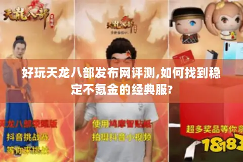 好玩天龙八部发布网评测,如何找到稳定不氪金的经典服? 好玩天龙八部发布网评测,如何找到稳定不氪金的经典服?