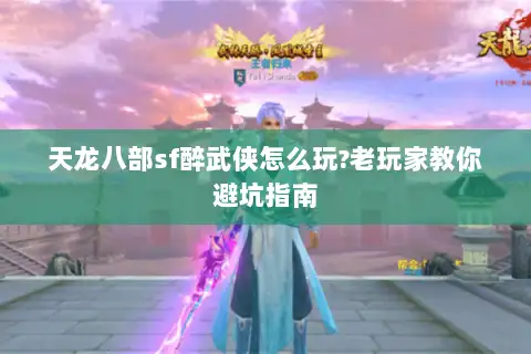 天龙八部sf醉武侠怎么玩?老玩家教你避坑指南 天龙八部sf醉武侠怎么玩?老玩家教你避坑指南