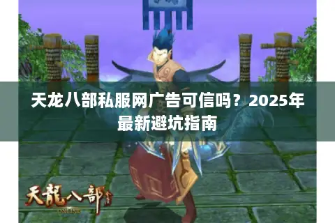 天龙八部私服网广告可信吗？2025年最新避坑指南