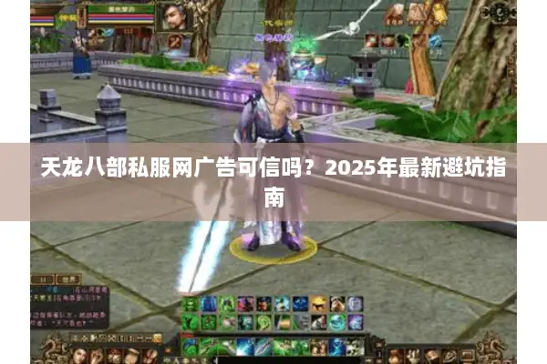 天龙八部私服网广告可信吗？2025年最新避坑指南