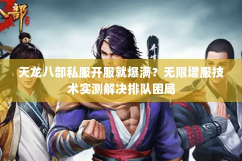 天龙八部私服开服就爆满?无限增服技术实测解决排队困局 天龙八部私服开服就爆满?无限增服技术实测解决排队困局