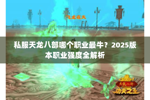 私服天龙八部哪个职业最牛?2025版本职业强度全解析 私服天龙八部哪个职业最牛?2025版本职业强度全解析