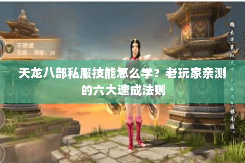 天龙八部私服技能怎么学？老玩家亲测的六大速成法则