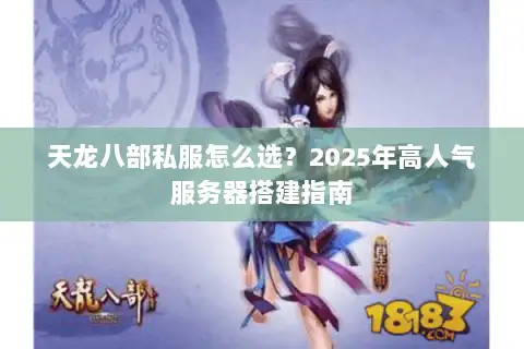 天龙八部私服怎么选?2025年高人气服务器搭建指南 天龙八部私服怎么选?2025年高人气服务器搭建指南