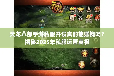 天龙八部手游私服开设真的能赚钱吗?揭秘2025年私服运营真相 天龙八部手游私服开设真的能赚钱吗?揭秘2025年私服运营真相
