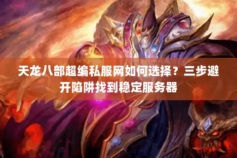 天龙八部超编私服网如何选择?三步避开陷阱找到稳定服务器 天龙八部超编私服网如何选择?三步避开陷阱找到稳定服务器